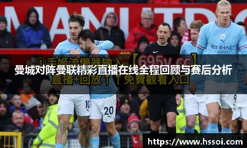 曼城对阵曼联精彩直播在线全程回顾与赛后分析